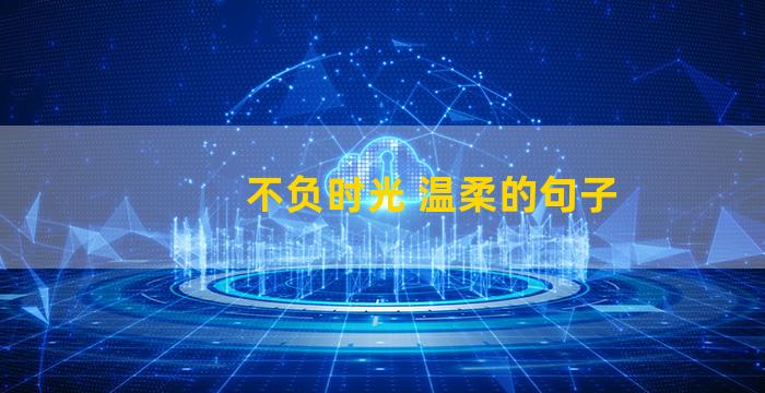 不负时光 温柔的句子